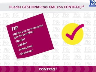 TIPTIP
Utiliza una herramienta
Utiliza una herramienta
que te permita:
que te permita:
-Recibir
Recibir
-Validar
Validar
-Almacenar
Almacenar
-Gestionar
Gestionar
Puedes GESTIONAR tus XML con CONTPAQ i®
 