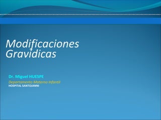 Modificaciones
Gravídicas
Departamento Materno Infantil
HOSPITAL SANTOJANNI
Dr. Miguel HUESPE
 