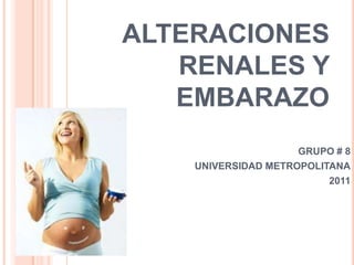 ALTERACIONES
   RENALES Y
   EMBARAZO
                     GRUPO # 8
    UNIVERSIDAD METROPOLITANA
                          2011
 