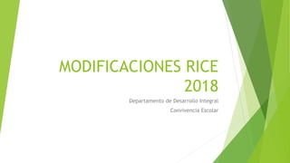 MODIFICACIONES RICE
2018
Departamento de Desarrollo Integral
Convivencia Escolar
 
