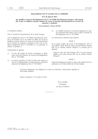 L 178/4              ES                          Diario Oficial de la Unión Europea                                          10.7.2012


                                     REGLAMENTO (UE) No 611/2012 DE LA COMISIÓN
                                                      de 9 de julio de 2012
             que modifica el anexo II del Reglamento (CE) no 1073/2009 del Parlamento Europeo y del Consejo,
             por el que se establecen normas comunes de acceso al mercado internacional de los servicios de
                                                  autocares y autobuses
                                                (Texto pertinente a efectos del EEE)


LA COMISIÓN EUROPEA,                                                 (3)      Las medidas previstas en el presente Reglamento se ajus­
                                                                              tan al dictamen del Comité a que se refiere el artículo 26
Visto el Tratado de Funcionamiento de la Unión Europea,                       del Reglamento (CE) no 1073/2009.

Visto el Reglamento (CE) no 1073/2009 del Parlamento Euro­           HA ADOPTADO EL PRESENTE REGLAMENTO:
peo y del Consejo, de 21 de octubre de 2009, por el que se
establecen normas comunes de acceso al mercado internacional                                       Artículo 1
de los servicios de autocares y autobuses y por el que se mo­
                                                                     En el cuarto renglón del anexo II del Reglamento (CE) no
difica el Reglamento (CE) no 561/2006 (1), y, en particular, su
                                                                     1073/2009, la frase «Papel de color azul claro Pantone, formato
artículo 4, apartado 2,
                                                                     DIN A4, de celulosa, mínimo 100 g/m2» se sustituye por la
                                                                     siguiente:
Considerando lo siguiente:
                                                                           «Papel de color azul claro Pantone 290, o lo más próximo
(1)   El color del modelo de licencia comunitaria se define
                                                                           posible a este color, formato DIN A4, de celulosa, mínimo
      como «azul claro Pantone» en el anexo II del Reglamento
                                                                           100 g/m2».
      (CE) no 1073/2009.
                                                                                                   Artículo 2
(2)   Es preciso especificar el color de forma más precisa en
      aras de la homogeneidad y la interpretación y aplicación       El presente Reglamento entrará en vigor el día siguiente al de su
      uniformes del Reglamento (CE) no 1073/2009.                    publicación en el Diario Oficial de la Unión Europea.


                    El presente Reglamento será obligatorio en todos sus elementos y directamente aplicable en
                    cada Estado miembro.


                    Hecho en Bruselas, el 9 de julio de 2012.


                                                                                 Por la Comisión
                                                                                  El Presidente
                                                                               José Manuel BARROSO




(1) DO L 300 de 14.11.2009, p. 88.
 
