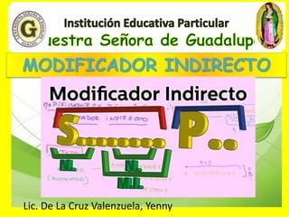 MODIFICADOR INDIRECTO
Lic. De La Cruz Valenzuela, Yenny
 