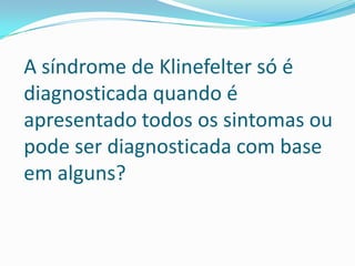 A síndrome de Klinefelter só é
diagnosticada quando é
apresentado todos os sintomas ou
pode ser diagnosticada com base
em alguns?
 