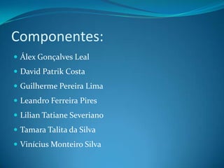 Componentes:
 Álex Gonçalves Leal
 David Patrik Costa
 Guilherme Pereira Lima
 Leandro Ferreira Pires
 Lilian Tatiane Severiano
 Tamara Talita da Silva
 Vinícius Monteiro Silva
 