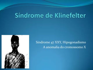Síndrome 47 XXY, Hipogonadismo
    A anomalia do cromossomo X
 