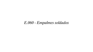 E.060 - Empalmes soldados
 