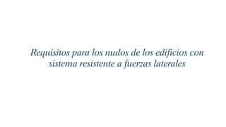 Requisitos para los nudos de los edificios con
sistema resistente a fuerzas laterales
 