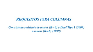 REQUISITOS PARA COLUMNAS
Con sistema resistente de muros (R=6) y Dual Tipo I (2009)
o muros (R=6) (2019)
 
