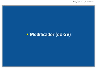• Modificador (do GV)
Diálogos, 7.º ano, Porto Editora
 