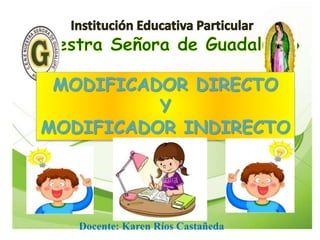 MODIFICADOR DIRECTO
Y
MODIFICADOR INDIRECTO
Docente: Karen Ríos Castañeda
 