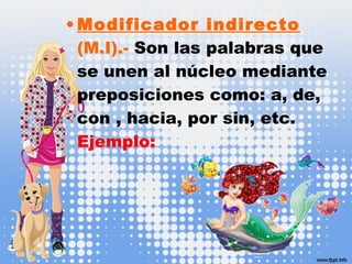 • Modificador indirecto
(M.I).- Son las palabras que
se unen al núcleo mediante
preposiciones como: a, de,
con , hacia, por sin, etc.
Ejemplo:
 