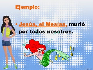 Ejemplo:
• Jesús, el Mesías, murió
por todos nosotros.
 