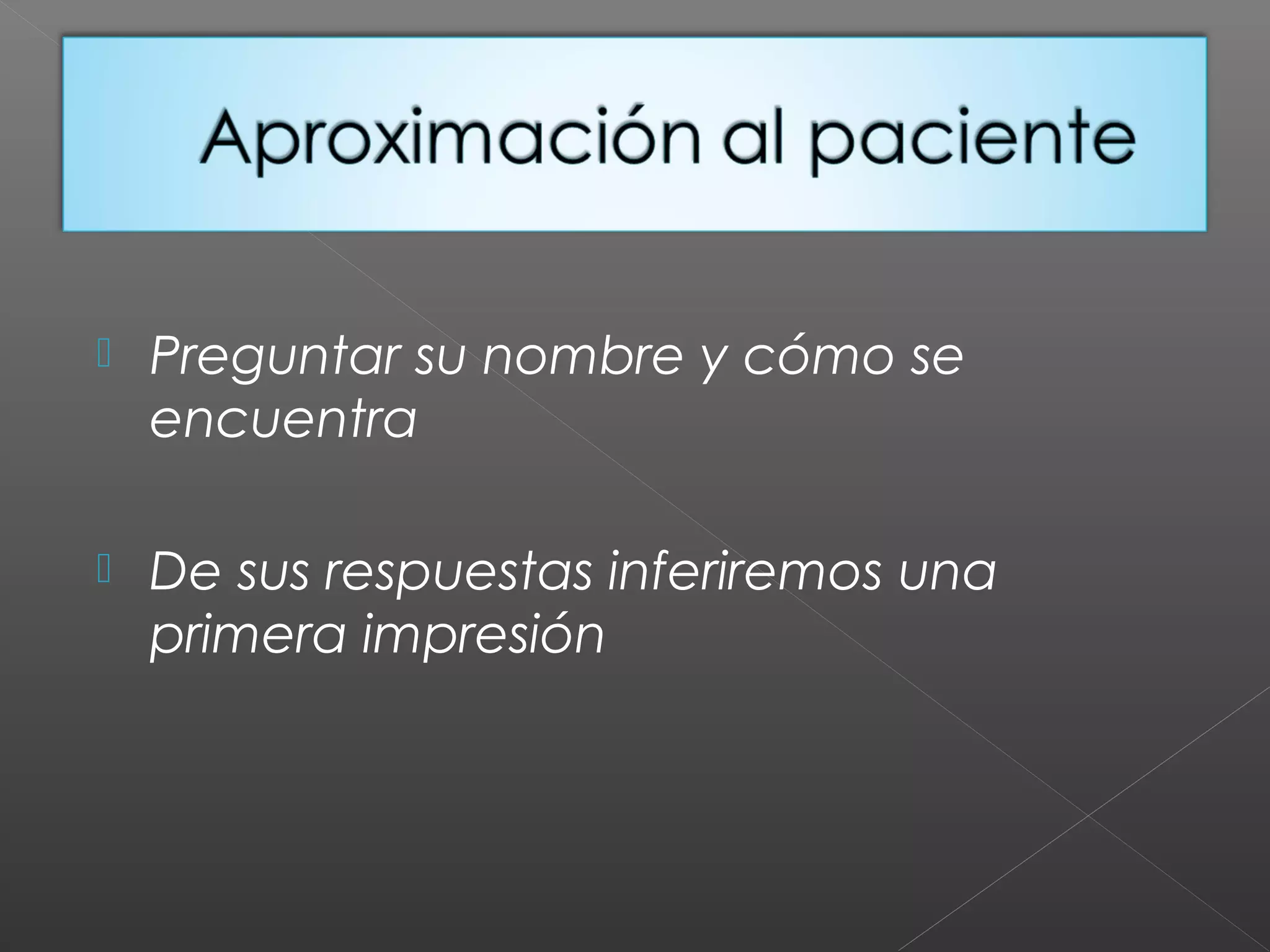  Preguntar su nombre y cómo se
encuentra
 De sus respuestas inferiremos una
primera impresión
 