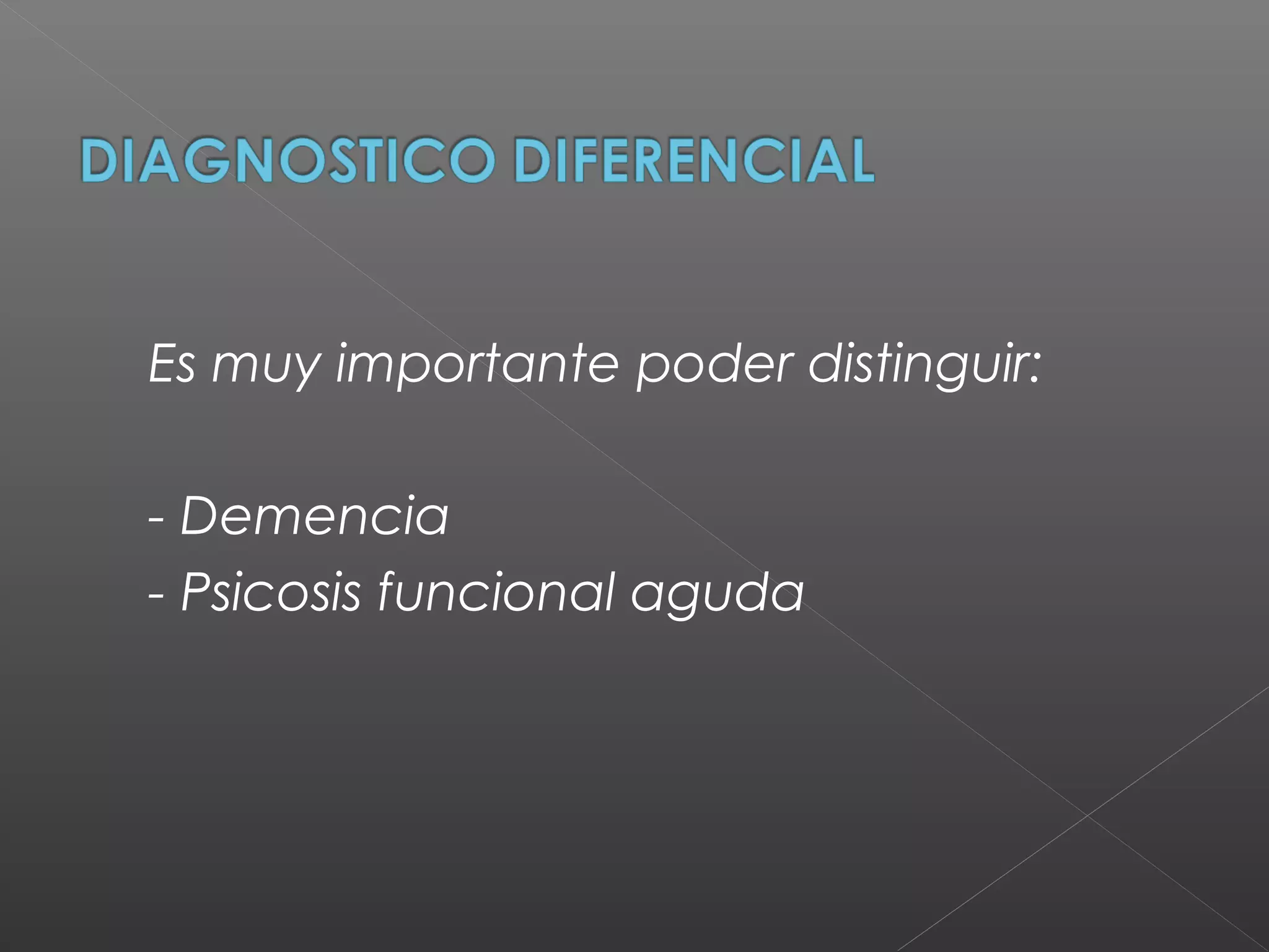 Es muy importante poder distinguir:
- Demencia
- Psicosis funcional aguda
 