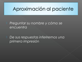  Preguntar su nombre y cómo se
encuentra
 De sus respuestas inferiremos una
primera impresión
 