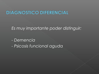 Es muy importante poder distinguir:
- Demencia
- Psicosis funcional aguda
 