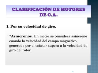 1. Por su velocidad de giro. *Asíncronos.  Un motor se considera asíncrono cuando la velocidad del campo magnético generado por el estator supera a la velocidad de giro del rotor. 