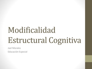 Modificalidad
Estructural Cognitiva
Jael Morales
Educación Especial
 