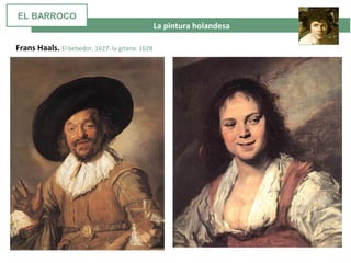  La pintura holandesa
Frans Haals. El bebedor. 1627. la gitana. 1628
EL BARROCO
 