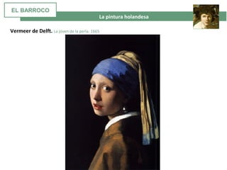  La pintura holandesa
Vermeer de Delft. La jóven de la perla. 1665
EL BARROCO
 