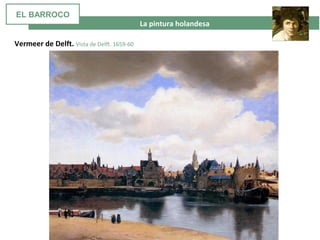  La pintura holandesa
Vermeer de Delft. Vista de Delft. 1659-60
EL BARROCO
 