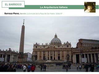 La Arquitectura italiana
Barroco Pleno. Bernini. Columnata de la Plaza de San Pedro. 1656-57
EL BARROCO
 