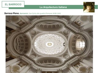 La Arquitectura italiana
Barroco Pleno. Borromini. San Carlo alle quattro fontane 1638-1641
EL BARROCO
 