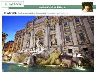 La Arquitectura italiana
El siglo XVIII. Clasicismo arcádico. Andrea Salvi. Fontana de Trevi. 1732-1762
EL BARROCO
 