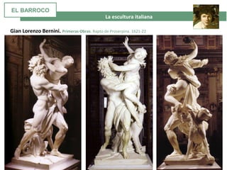 La escultura italiana
Gian Lorenzo Bernini. Primeras Obras. Rapto de Proserpina. 1621-22
EL BARROCO
 
