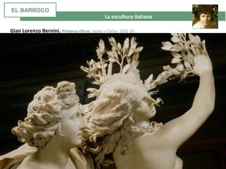La escultura italiana
Gian Lorenzo Bernini. Primeras Obras. Apolo y Dafne. 1622-26
EL BARROCO
 