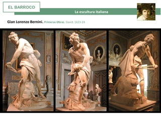 La escultura italiana
Gian Lorenzo Bernini. Primeras Obras. David. 1623-24
EL BARROCO
 