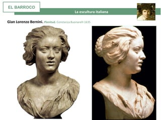 La escultura italiana
Gian Lorenzo Bernini. Plenitud. Constanza Buonarelli 1635
EL BARROCO
 