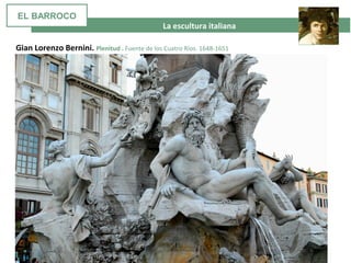 La escultura italiana
Gian Lorenzo Bernini. Plenitud . Fuente de los Cuatro Ríos. 1648-1651
EL BARROCO
 