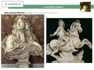 La escultura italiana
Gian Lorenzo Bernini. Plenitud . Retratos de Luis XIV. 1656-1670
EL BARROCO
 
