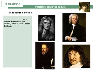  Panorama histórico-cultural
El contexto histórico
En el
ámbito de la cultura y la
ciencia, estamos en una época
brillante.
EL BARROCO
 