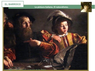 La pintura italiana. El naturalismo.
Caravaggio. Capilla Contarelli. La vocaión de San Mateo
EL BARROCO
 