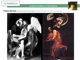 La pintura italiana. El naturalismo.
Primer barroco. (El Naturalismo) Caravaggio. Capilla Contarelli. San Mateo Evangelista.
EL BARROCO
 