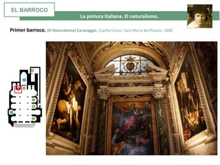 La pintura italiana. El naturalismo.
Primer barroco. (El Naturalismo) Caravaggio. Capilla Cerasi. Sata Maria del Popolo. 1600
EL BARROCO
 