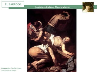 La pintura italiana. El naturalismo.
Caravaggio. Capilla Cerasi.
Crucifixión de Pedro.
EL BARROCO
 