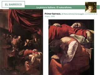  La pintura italiana. El naturalismo. 
Primer barroco. (El Naturalismo) Caravaggio. La muerte de la
Virgen. 1606
EL BARROCO
 