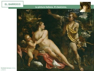  La pintura italiana. El clasicismo. 
Annibale Carracci. Venus
y Adonis
EL BARROCO
 