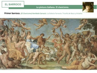  La pintura italiana. El clasicismo. 
Primer barroco. (El Clasicismo) Annibale Carracci. La Galería Farnesio. Triunfo de Baco y Ariadna
EL BARROCO
 