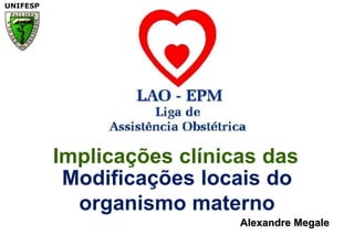 Implicações clínicas dasModificações locais do organismo maternoAlexandre Megale