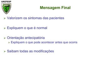 Mensagem FinalValorizemossintomas das pacientesExpliquem o que é normalOrientaçãoantecipatóriaExpliquem o quepodeacontecer antes queocorraSaibamtodas as modificações