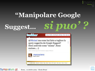“ Manipolare Google Suggest…  si puo’ ?  Roma ,  10 ottobre 2009  - Nicola Briani 