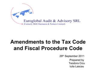 Amendments to the Tax Code
 and Fiscal Procedure Code
                29th September 2011
                        Prepared by
                        Teodora Cicu
                         Iulia Lascau
 