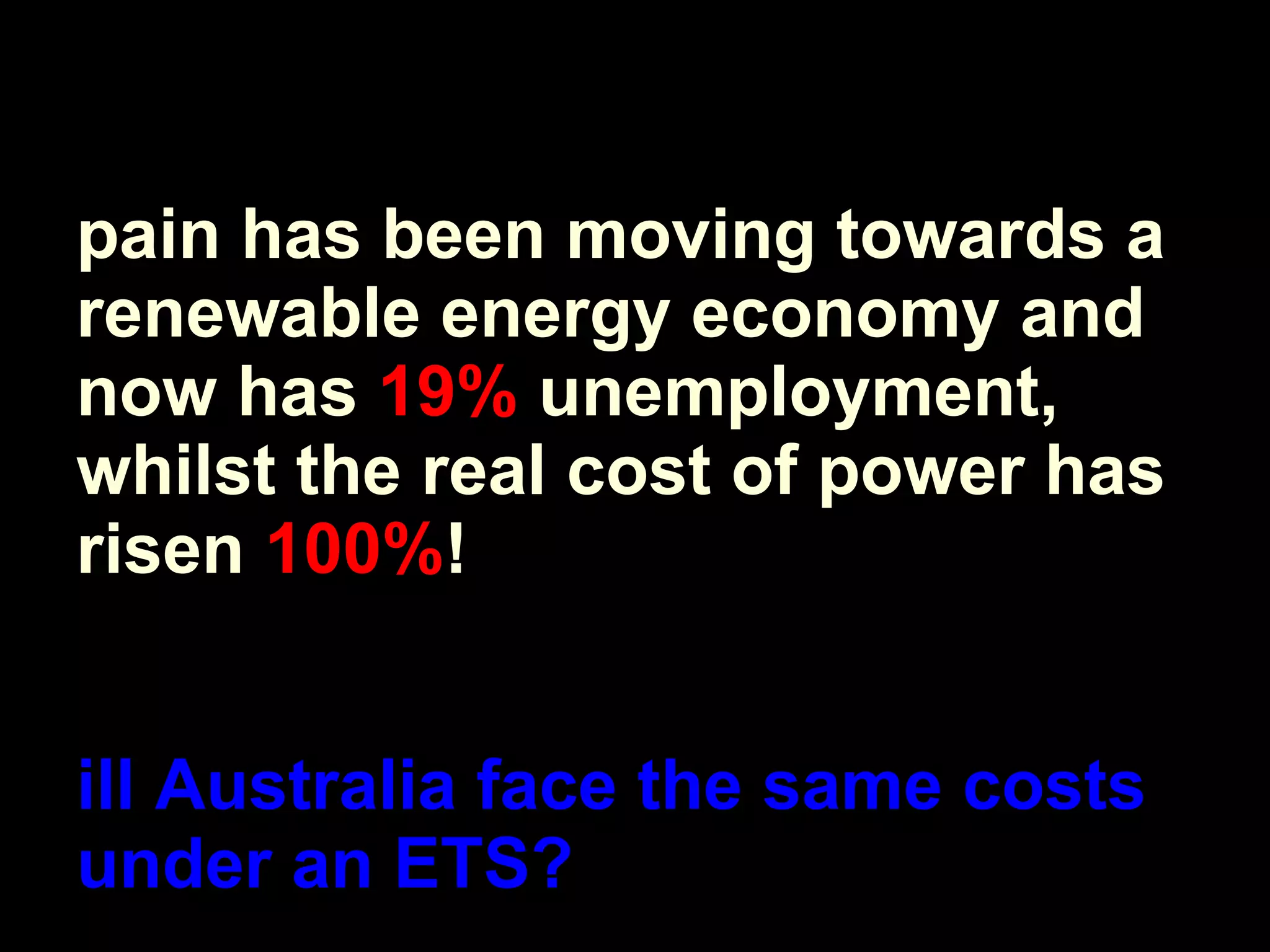 Spain has been moving towards a renewable energy economy and now has  19%  unemployment, whilst the real cost of power has risen  100% ! Will Australia face the same costs under an ETS? 