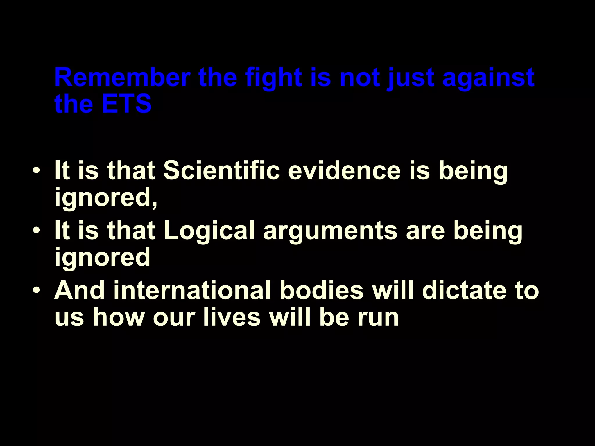 Remember the fight is not just against the ETS  It is that Scientific evidence is being ignored,  It is that Logical arguments are being ignored And international bodies will dictate to us how our lives will be run 