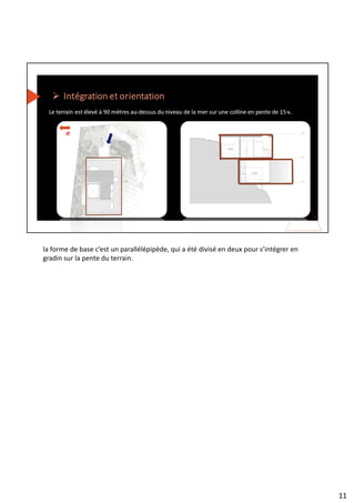 la forme de base c’est un parallélépipède, qui a été divisé en deux pour s’intégrer en
gradin sur la pente du terrain.
11
 