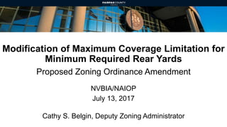 Modification of Maximum Coverage Limitation for
Minimum Required Rear Yards
NVBIA/NAIOP
July 13, 2017
Cathy S. Belgin, Deputy Zoning Administrator
Proposed Zoning Ordinance Amendment
 